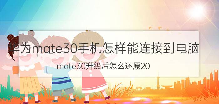 华为mate30手机怎样能连接到电脑 mate30升级后怎么还原20？